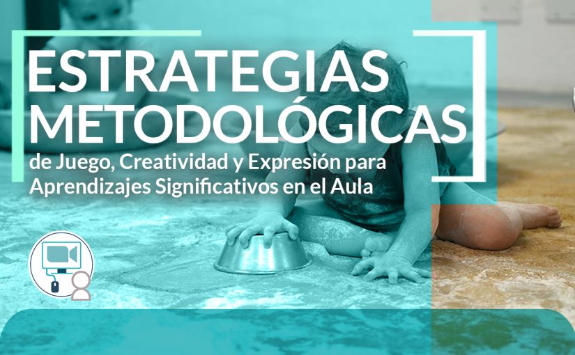 Estrategias Metodológicas de Juego,  Creatividad y Expresión para Aprendizajes Significativos en el Aula