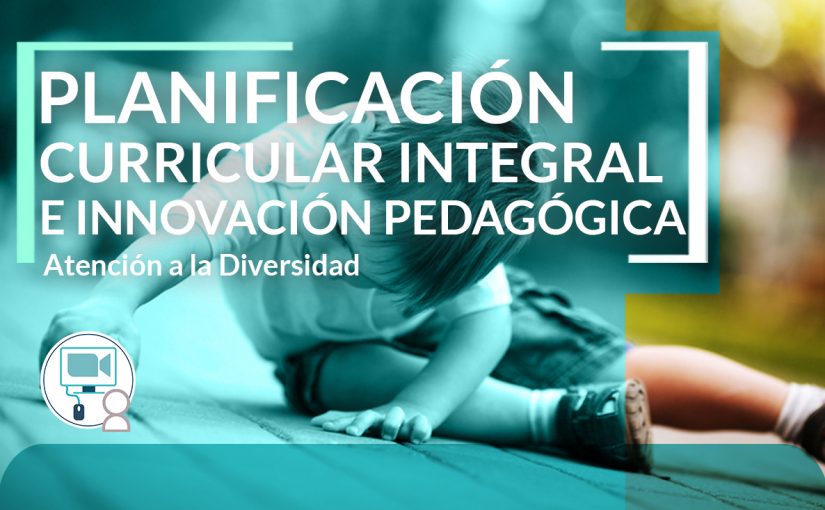Planificación Curricular Integral e Innovación Pedagógica. Atención a la Diversidad