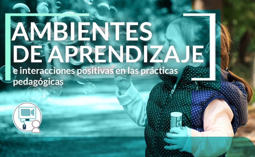 Ambientes de Aprendizajes e Interacciones Positivas en las Prácticas Pedagógicas